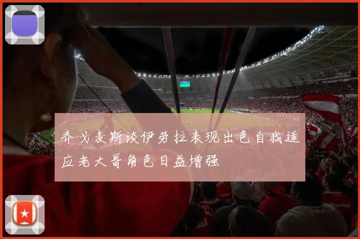 乔戈麦斯谈伊劳拉表现出色自我适应老大哥角色日益增强