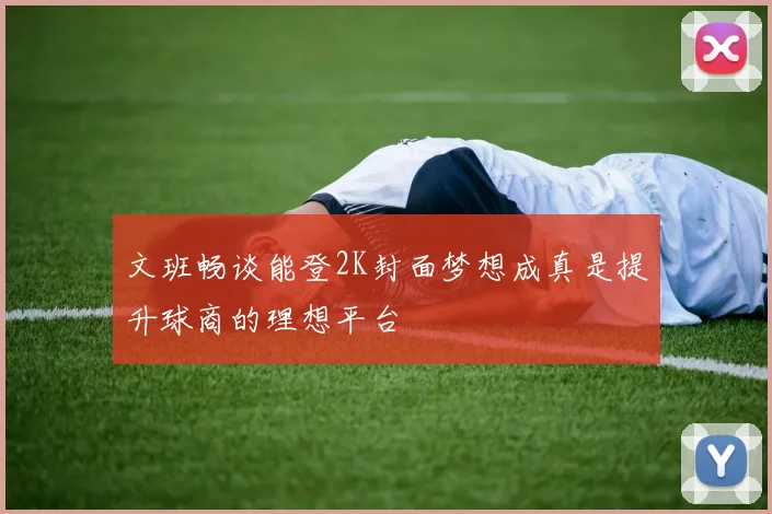 文班畅谈能登2K封面梦想成真是提升球商的理想平台