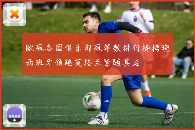 欧冠各国俱乐部冠军数排行榜揭晓西班牙领跑英格兰紧随其后