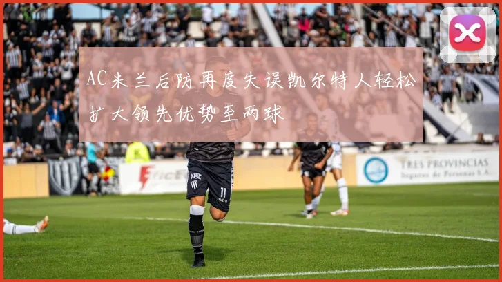 AC米兰后防再度失误凯尔特人轻松扩大领先优势至两球