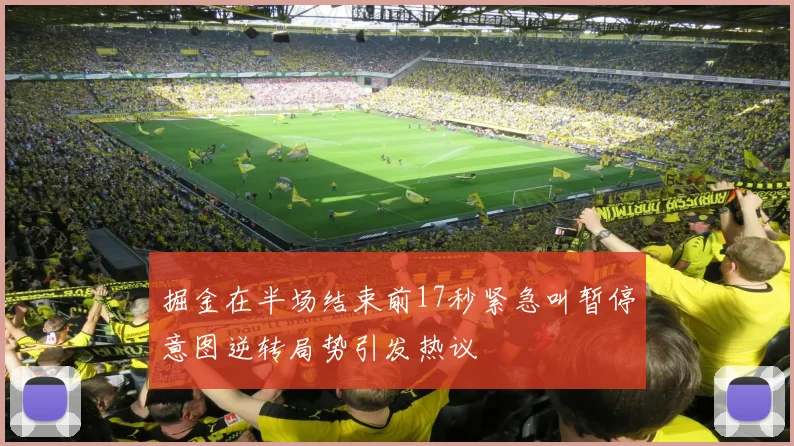 掘金在半场结束前17秒紧急叫暂停意图逆转局势引发热议