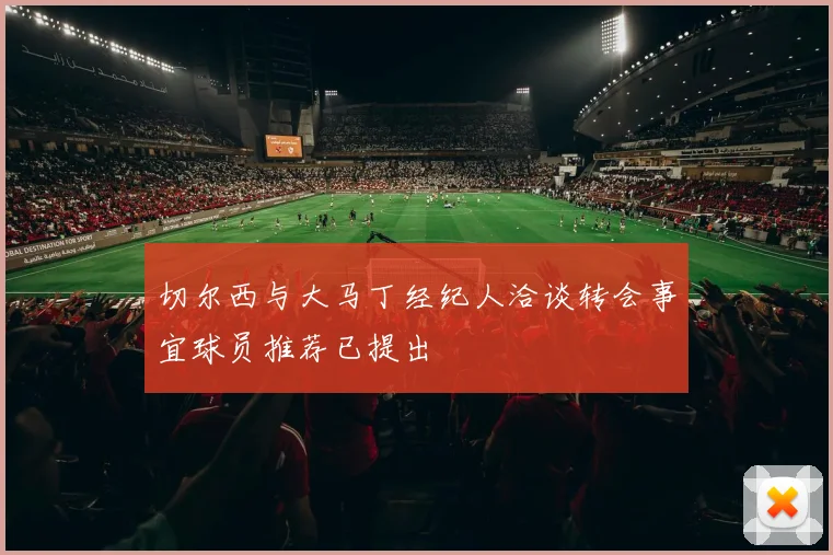 切尔西与大马丁经纪人洽谈转会事宜球员推荐已提出