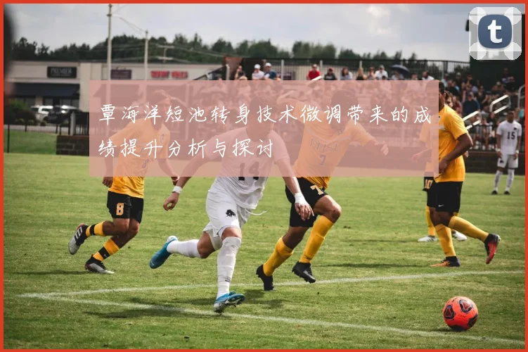 覃海洋短池转身技术微调带来的成绩提升分析与探讨